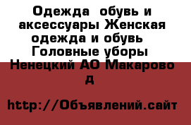 Одежда, обувь и аксессуары Женская одежда и обувь - Головные уборы. Ненецкий АО,Макарово д.